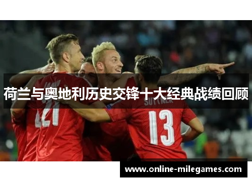 荷兰与奥地利历史交锋十大经典战绩回顾 荷兰与奥地利历史交锋十大经典战绩回顾