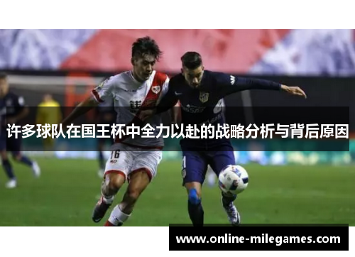 许多球队在国王杯中全力以赴的战略分析与背后原因 许多球队在国王杯中全力以赴的战略分析与背后原因