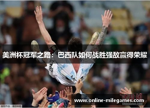 美洲杯冠军之路:巴西队如何战胜强敌赢得荣耀 美洲杯冠军之路:巴西队如何战胜强敌赢得荣耀