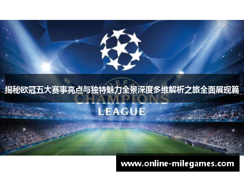 揭秘欧冠五大赛事亮点与独特魅力全景深度多维解析之旅全面展现篇 揭秘欧冠五大赛事亮点与独特魅力全景深度多维解析之旅全面展现篇